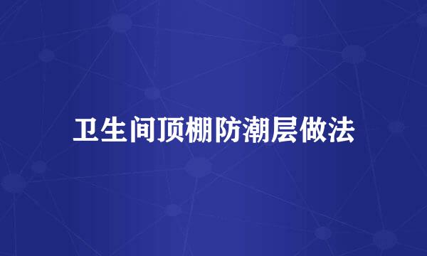卫生间顶棚防潮层做法