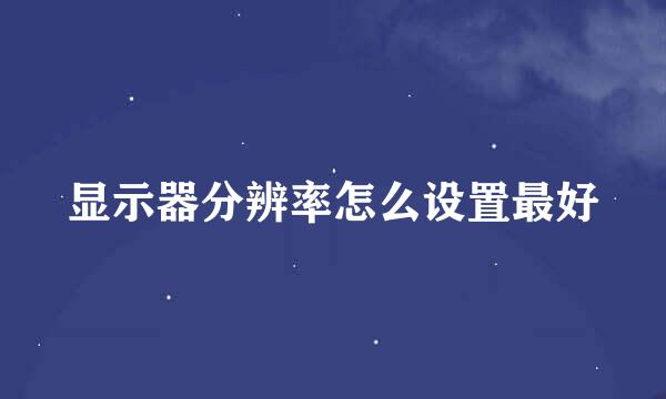 显示器分辨率怎么设置最好