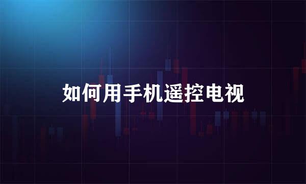 如何用手机遥控电视