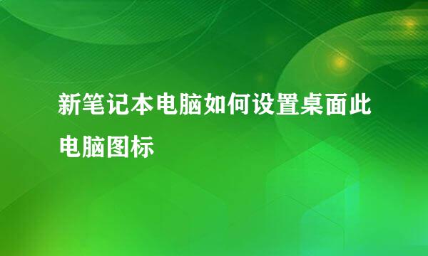 新笔记本电脑如何设置桌面此电脑图标