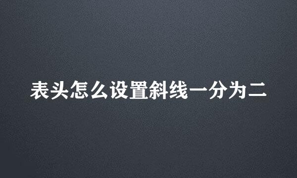 表头怎么设置斜线一分为二