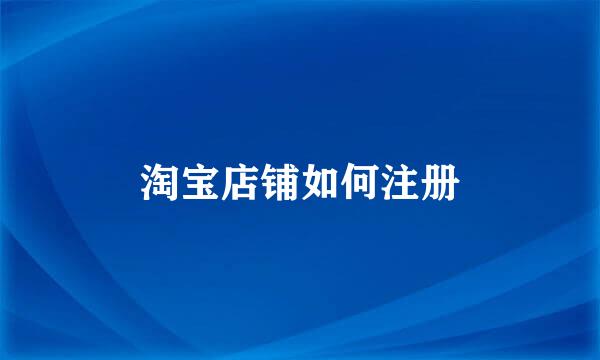 淘宝店铺如何注册