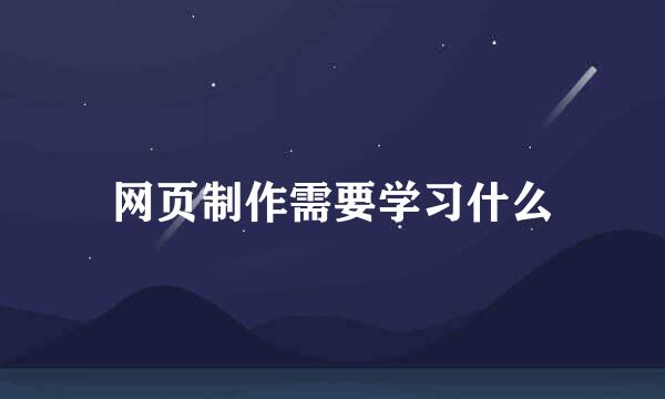 网页制作需要学习什么