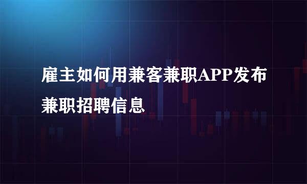 雇主如何用兼客兼职APP发布兼职招聘信息