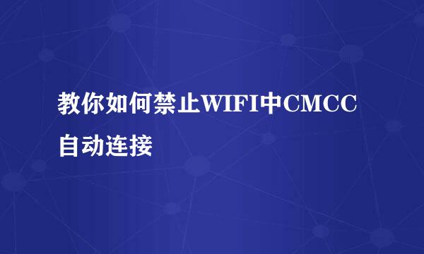 教你如何禁止WIFI中CMCC自动连接