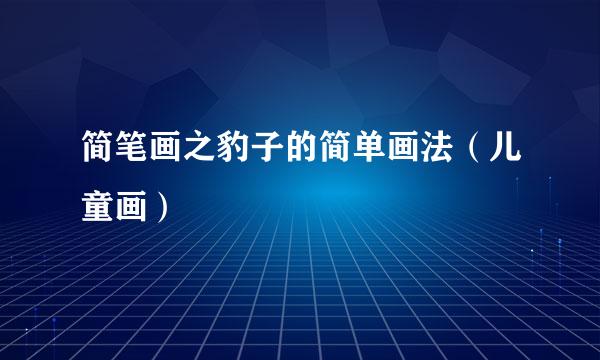 简笔画之豹子的简单画法（儿童画）