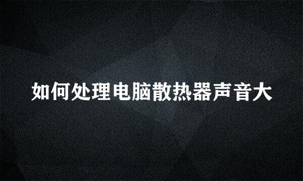 如何处理电脑散热器声音大