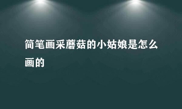 简笔画采蘑菇的小姑娘是怎么画的
