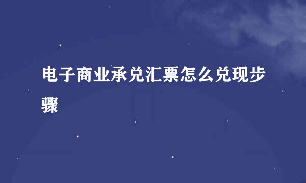 电子商业承兑汇票怎么兑现步骤