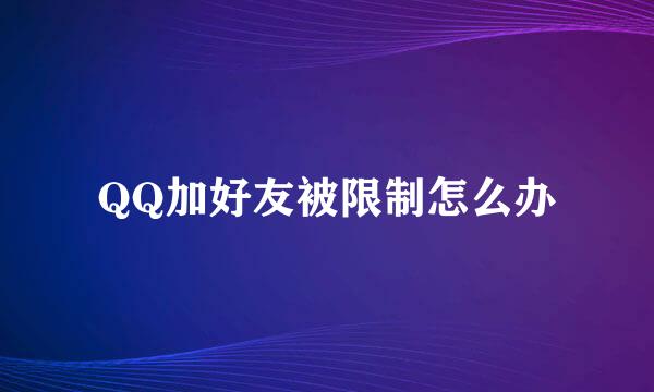 QQ加好友被限制怎么办