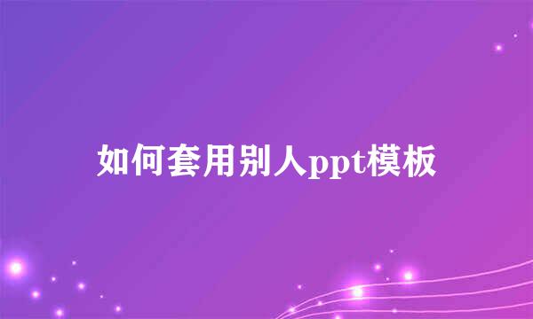 如何套用别人ppt模板