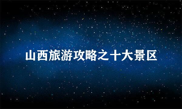 山西旅游攻略之十大景区