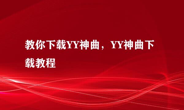 教你下载YY神曲，YY神曲下载教程
