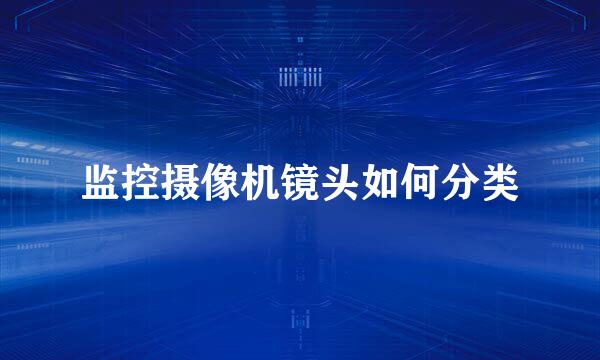 监控摄像机镜头如何分类