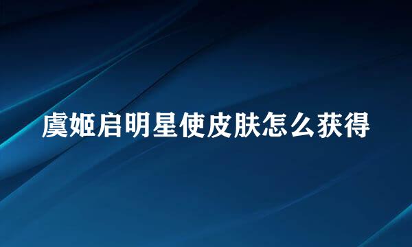 虞姬启明星使皮肤怎么获得