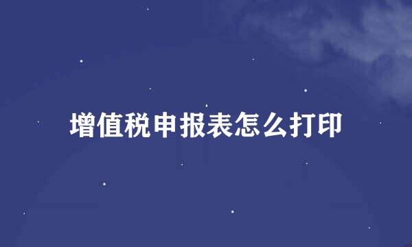 增值税申报表怎么打印