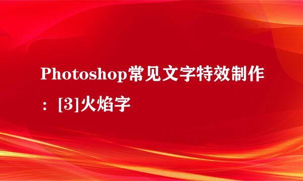 Photoshop常见文字特效制作：[3]火焰字