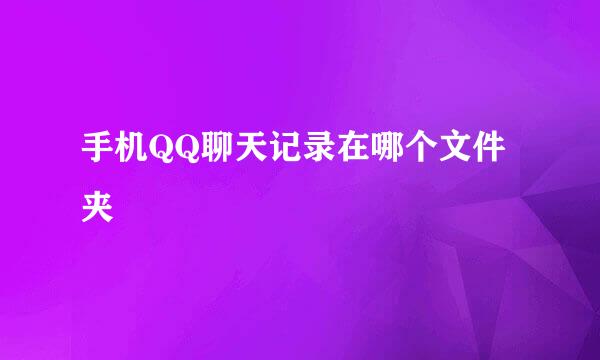 手机QQ聊天记录在哪个文件夹