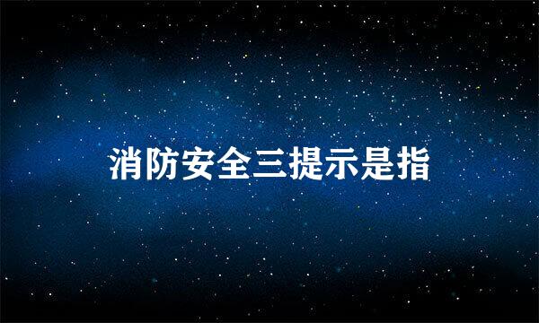 消防安全三提示是指