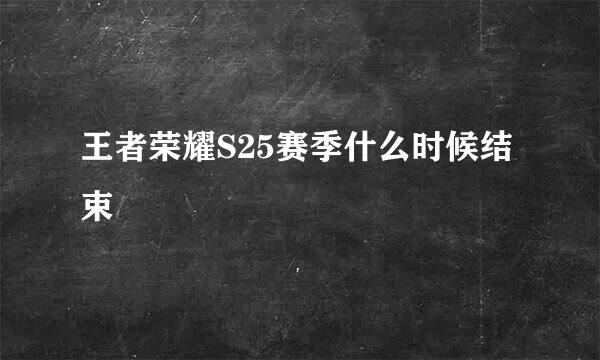 王者荣耀S25赛季什么时候结束