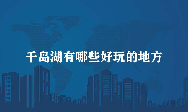 千岛湖有哪些好玩的地方