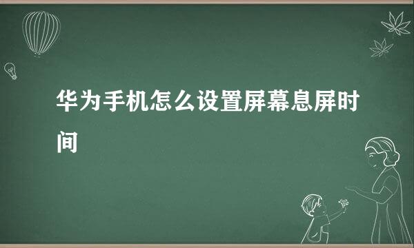 华为手机怎么设置屏幕息屏时间