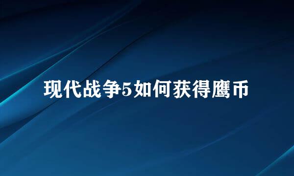 现代战争5如何获得鹰币