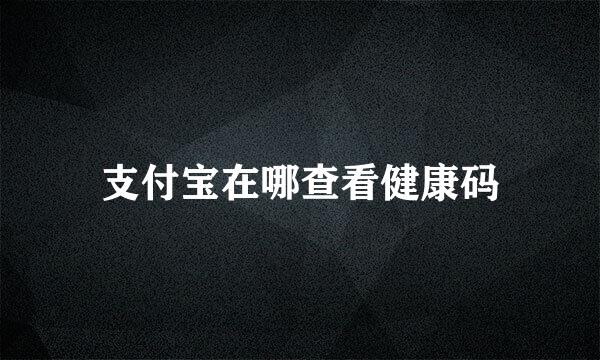 支付宝在哪查看健康码