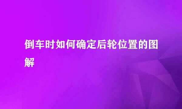 倒车时如何确定后轮位置的图解