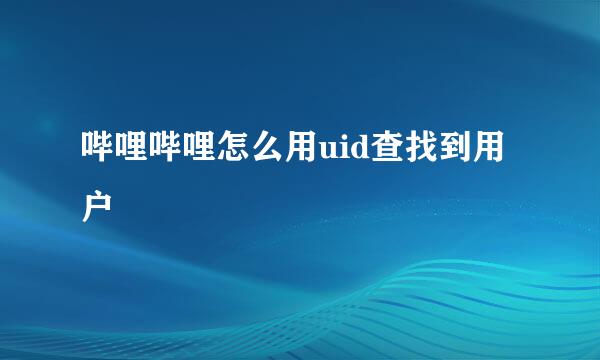 哔哩哔哩怎么用uid查找到用户