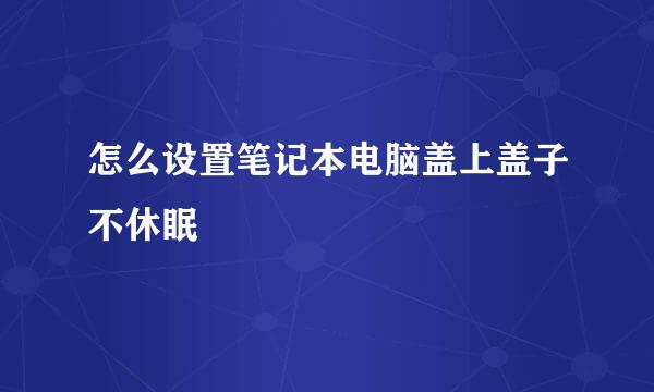怎么设置笔记本电脑盖上盖子不休眠