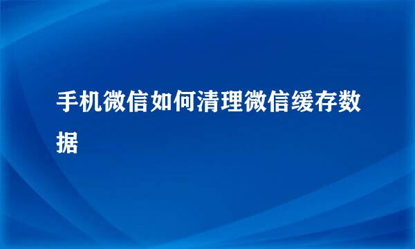 手机微信如何清理微信缓存数据