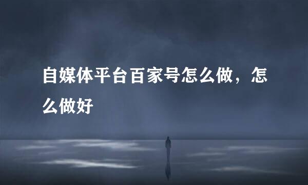 自媒体平台百家号怎么做，怎么做好