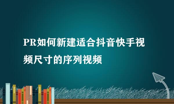 PR如何新建适合抖音快手视频尺寸的序列视频
