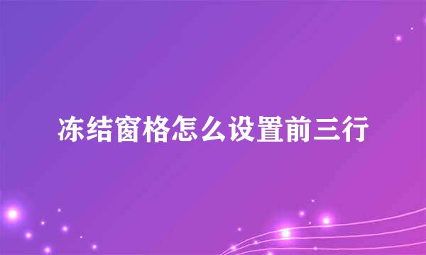 冻结窗格怎么设置前三行