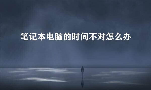 笔记本电脑的时间不对怎么办