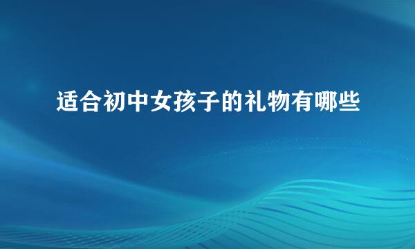 适合初中女孩子的礼物有哪些