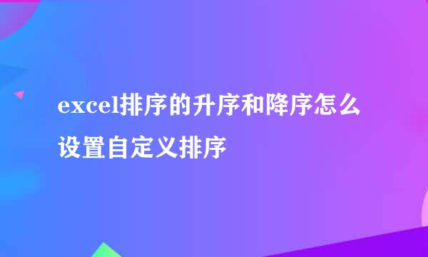 excel排序的升序和降序怎么设置自定义排序