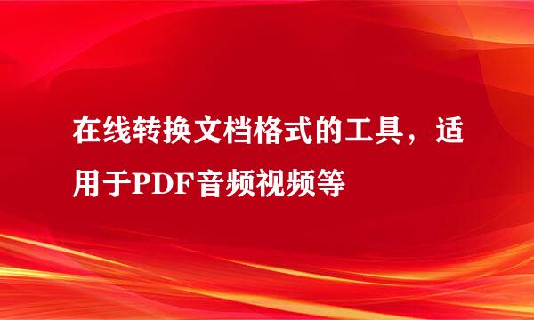 在线转换文档格式的工具，适用于PDF音频视频等