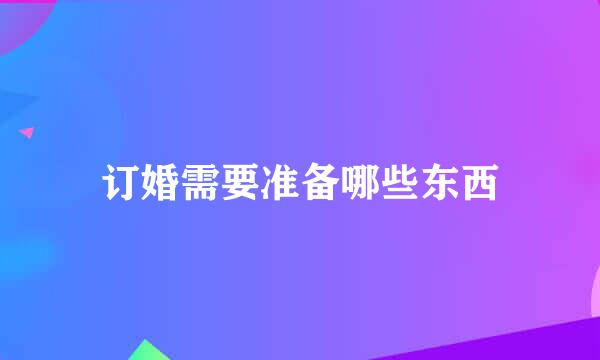 订婚需要准备哪些东西
