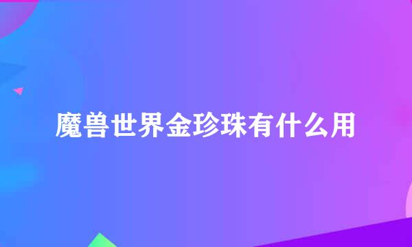 魔兽世界金珍珠有什么用