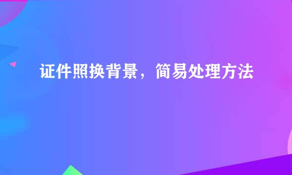 证件照换背景，简易处理方法