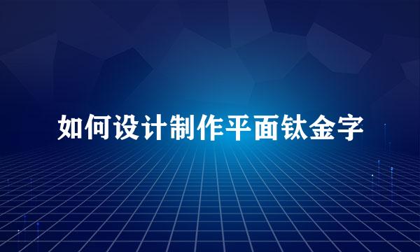 如何设计制作平面钛金字