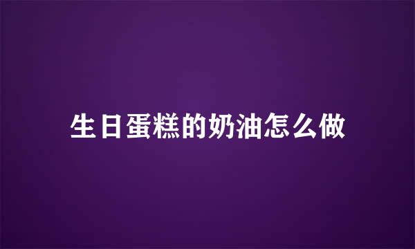 生日蛋糕的奶油怎么做