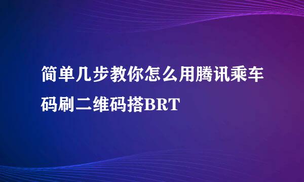 简单几步教你怎么用腾讯乘车码刷二维码搭BRT