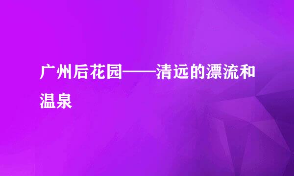 广州后花园——清远的漂流和温泉
