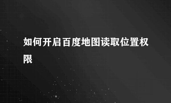 如何开启百度地图读取位置权限