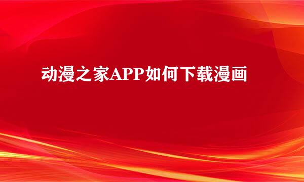动漫之家APP如何下载漫画
