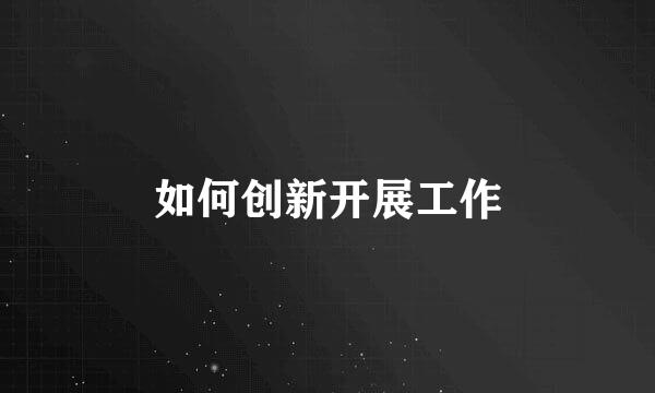 如何创新开展工作