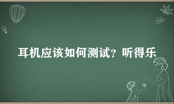耳机应该如何测试？听得乐